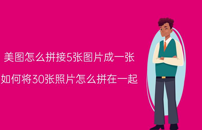 美图怎么拼接5张图片成一张 如何将30张照片怎么拼在一起？